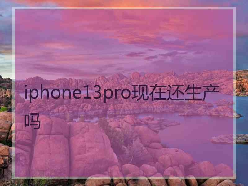 iphone13pro现在还生产吗