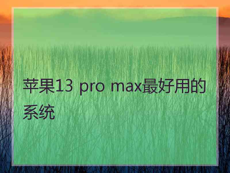 苹果13 pro max最好用的系统