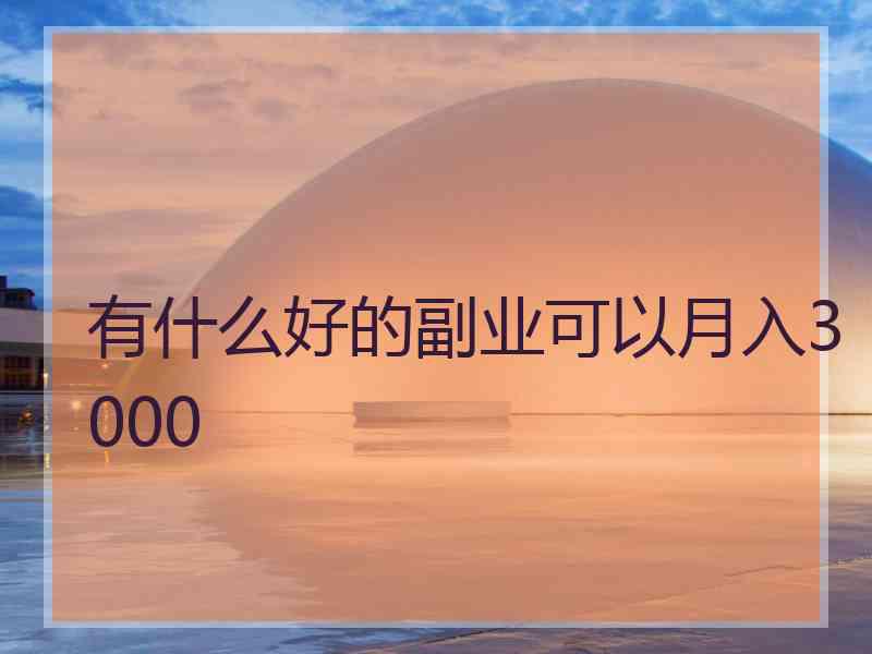 有什么好的副业可以月入3000