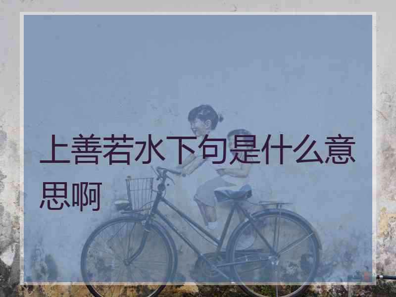 上善若水下句是什么意思啊