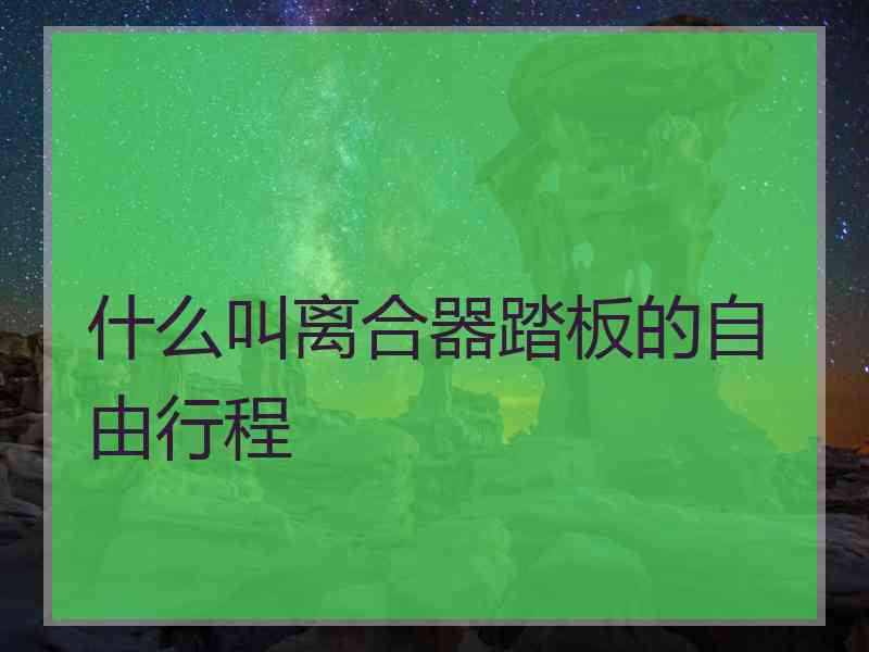 什么叫离合器踏板的自由行程