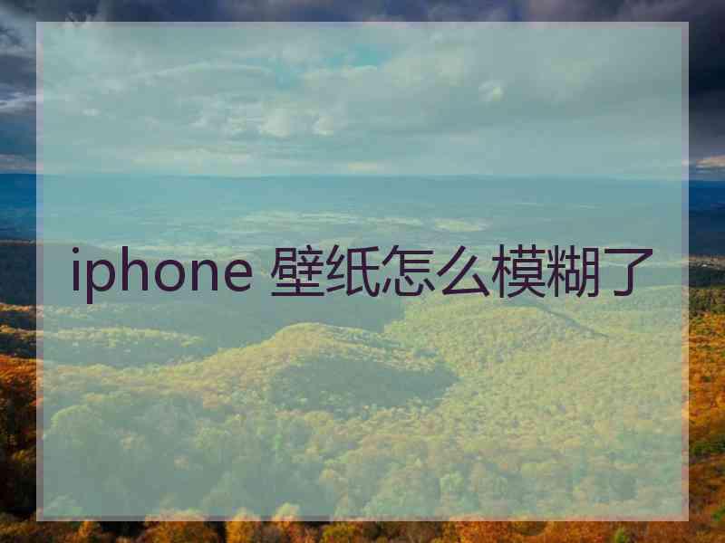 iphone 壁纸怎么模糊了