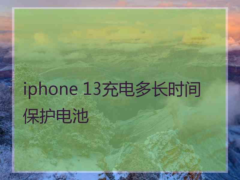 iphone 13充电多长时间保护电池