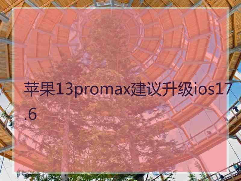 苹果13promax建议升级ios17.6