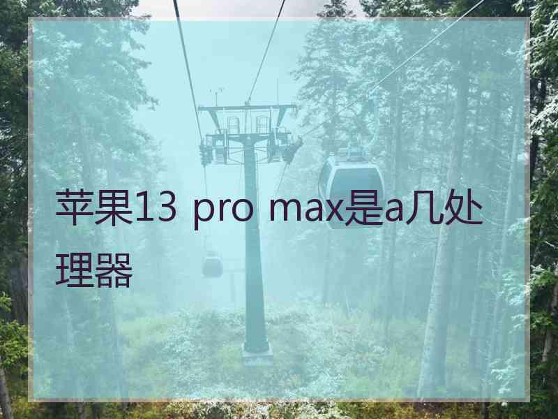 苹果13 pro max是a几处理器