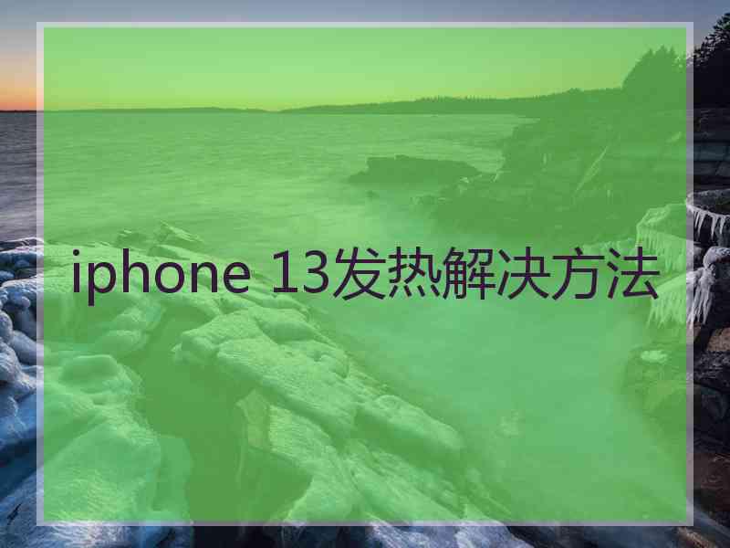 iphone 13发热解决方法