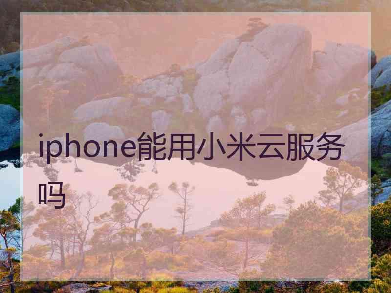 iphone能用小米云服务吗