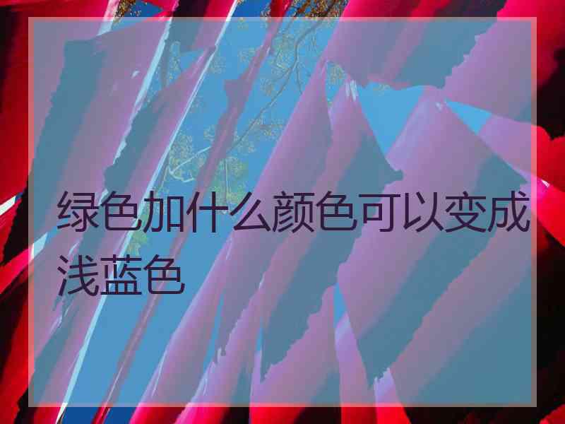 绿色加什么颜色可以变成浅蓝色