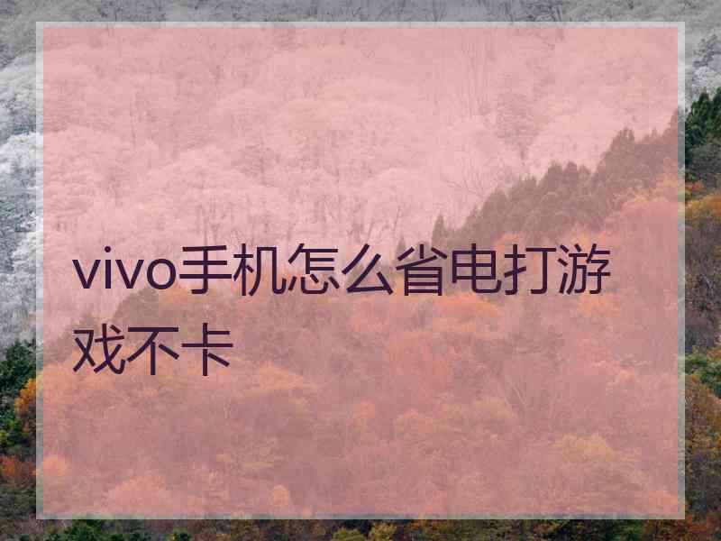 vivo手机怎么省电打游戏不卡