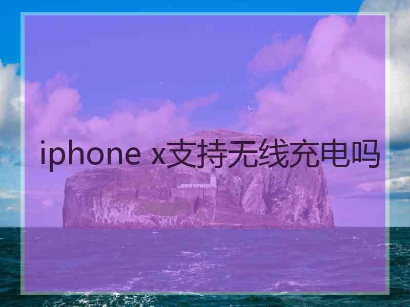 iphone x支持无线充电吗