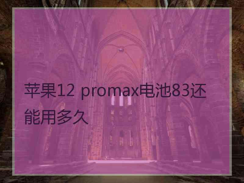 苹果12 promax电池83还能用多久