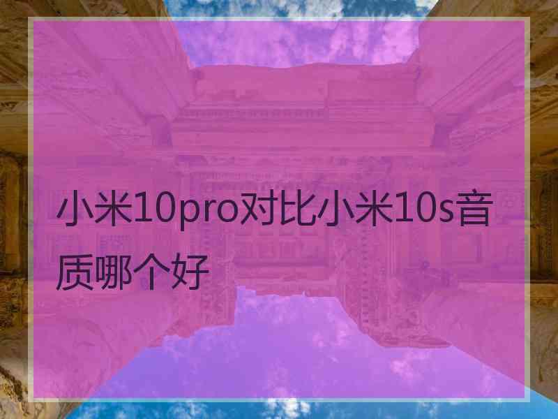 小米10pro对比小米10s音质哪个好