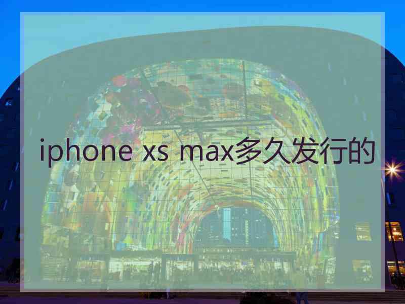 iphone xs max多久发行的