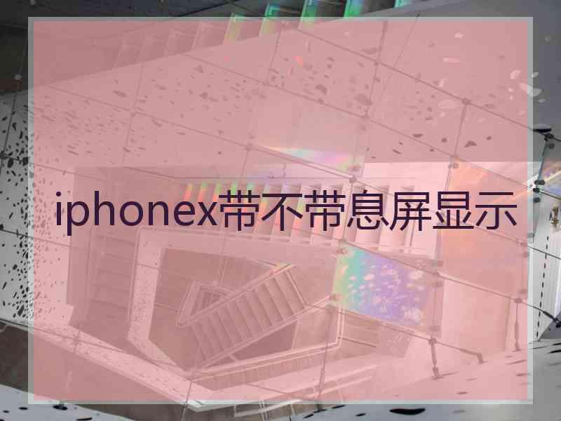 iphonex带不带息屏显示