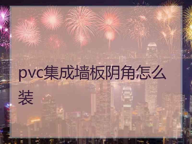 pvc集成墙板阴角怎么装