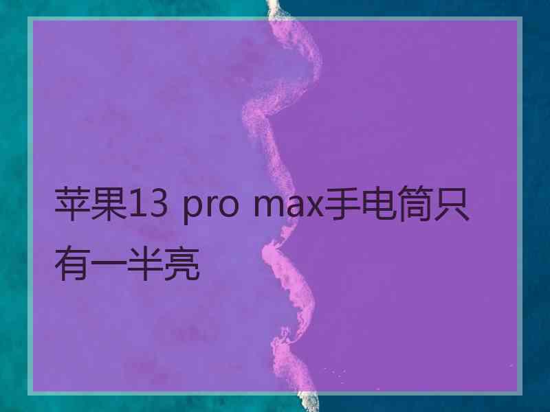 苹果13 pro max手电筒只有一半亮