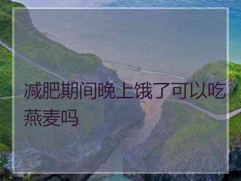 减肥期间晚上饿了可以吃燕麦吗