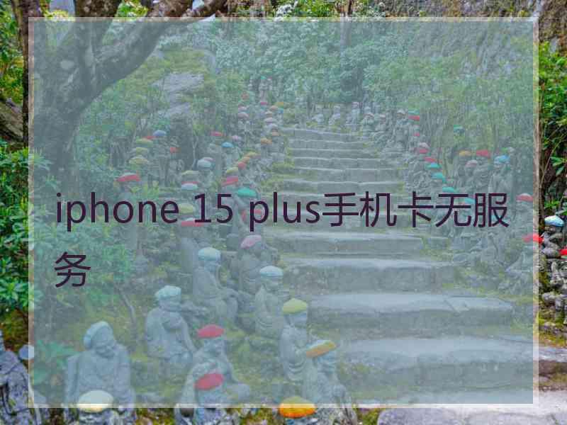 iphone 15 plus手机卡无服务