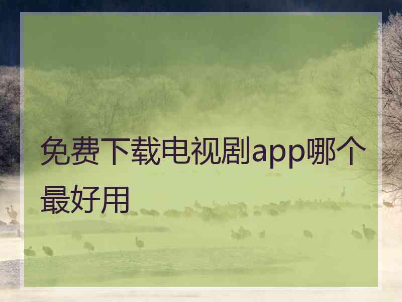 免费下载电视剧app哪个最好用