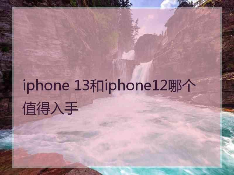 iphone 13和iphone12哪个值得入手