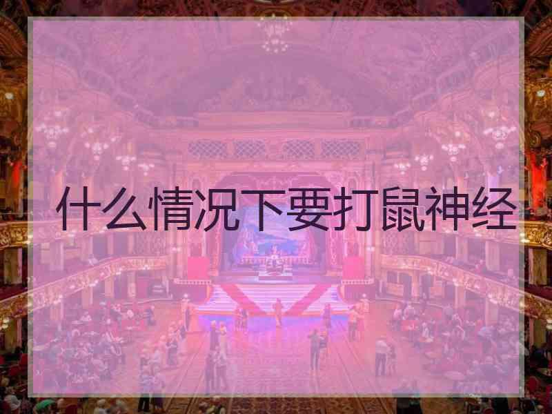 什么情况下要打鼠神经