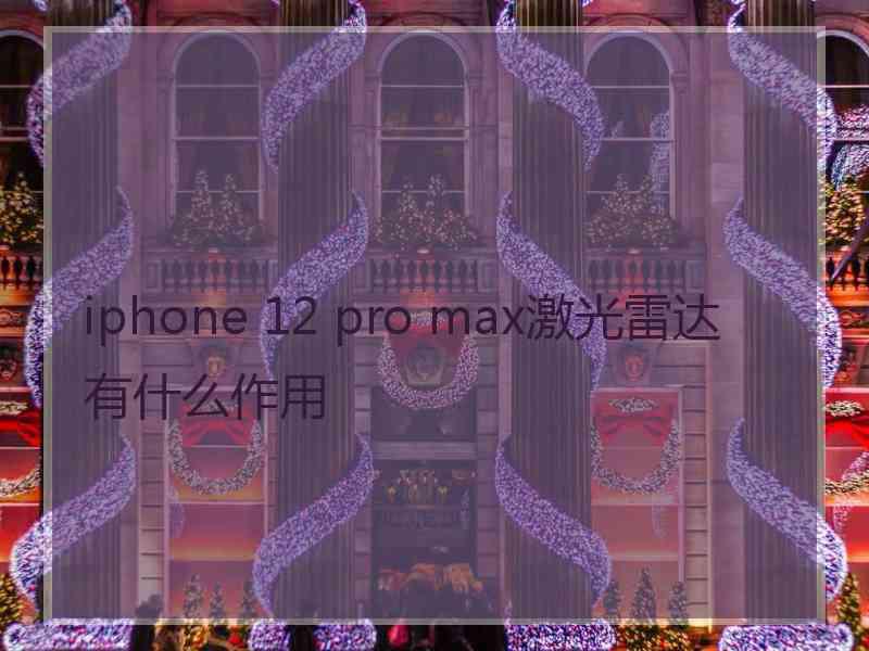 iphone 12 pro max激光雷达有什么作用