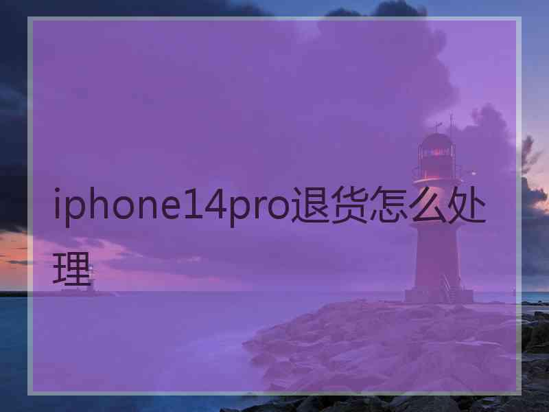 iphone14pro退货怎么处理