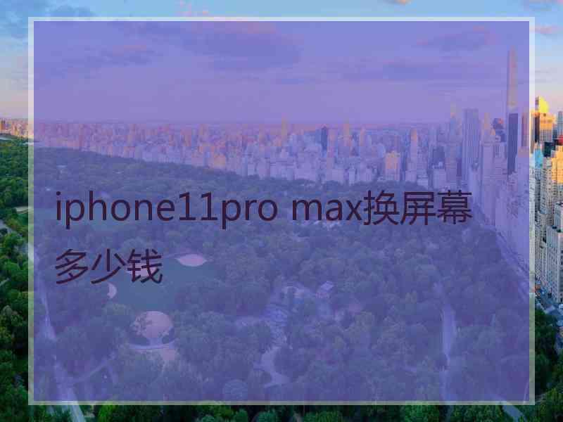 iphone11pro max换屏幕多少钱