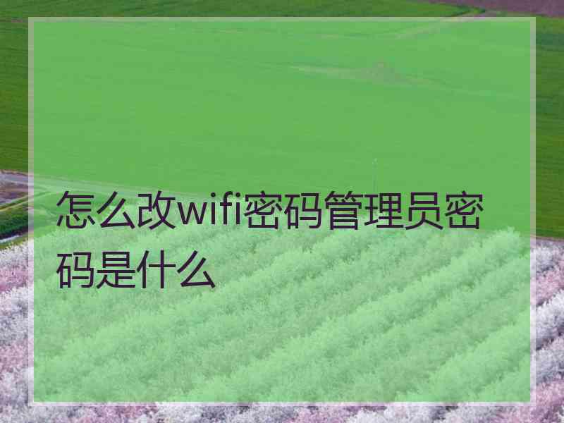 怎么改wifi密码管理员密码是什么