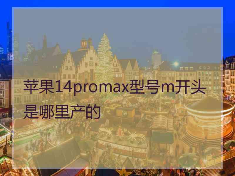 苹果14promax型号m开头是哪里产的