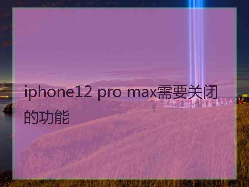 iphone12 pro max需要关闭的功能