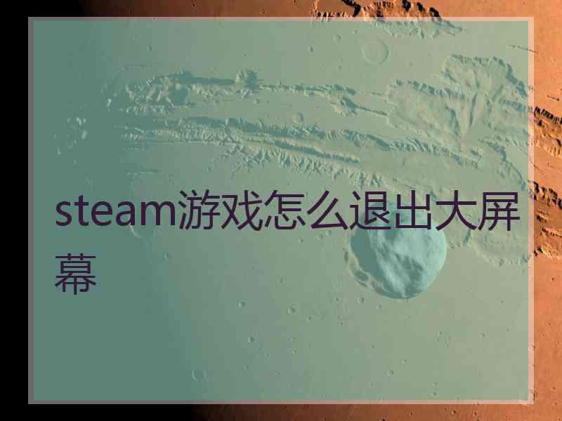 steam游戏怎么退出大屏幕