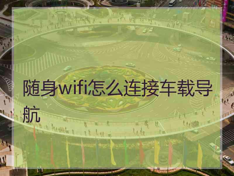 随身wifi怎么连接车载导航