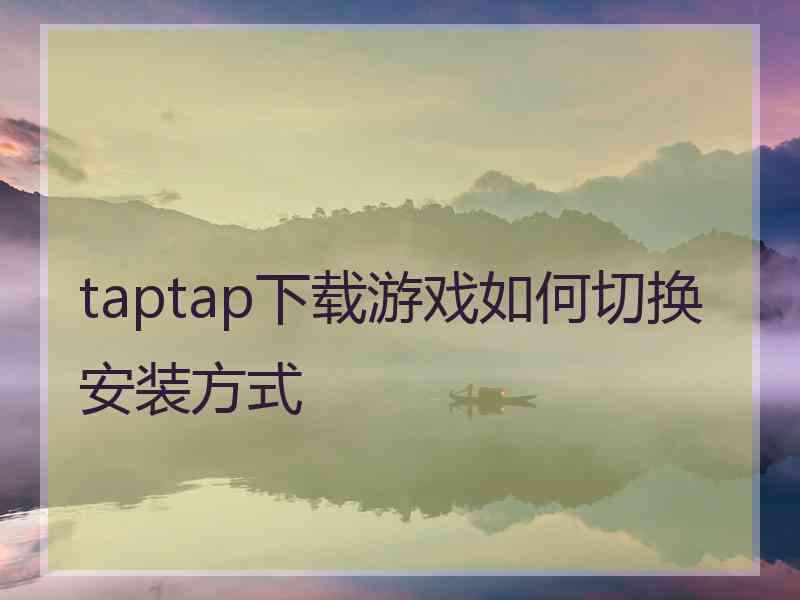 taptap下载游戏如何切换安装方式