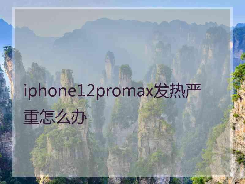 iphone12promax发热严重怎么办