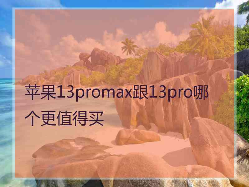 苹果13promax跟13pro哪个更值得买