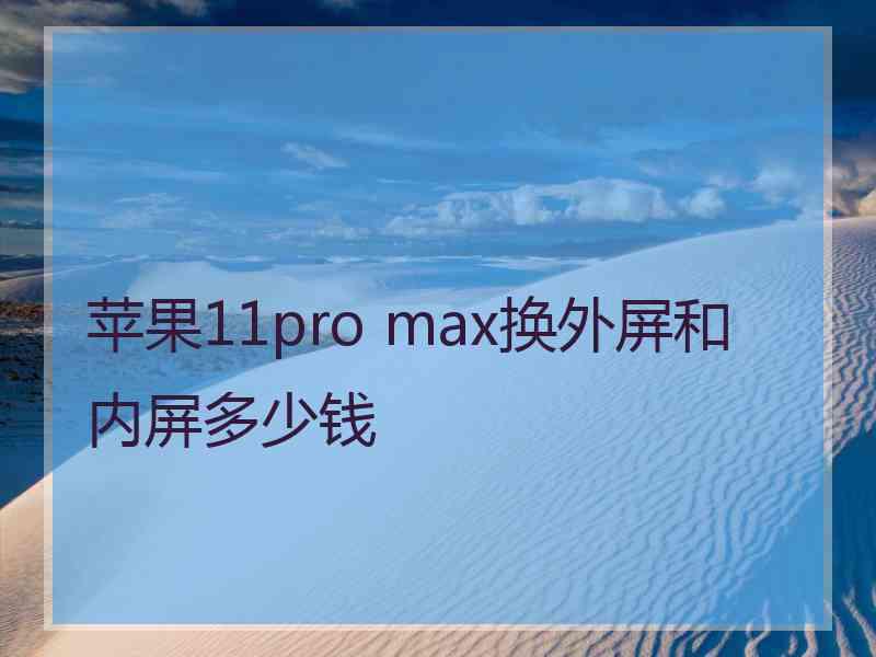 苹果11pro max换外屏和内屏多少钱