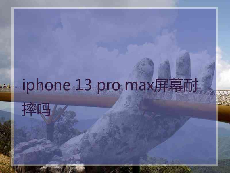 iphone 13 pro max屏幕耐摔吗