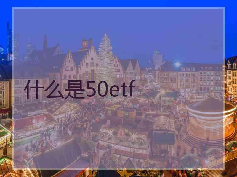 什么是50etf