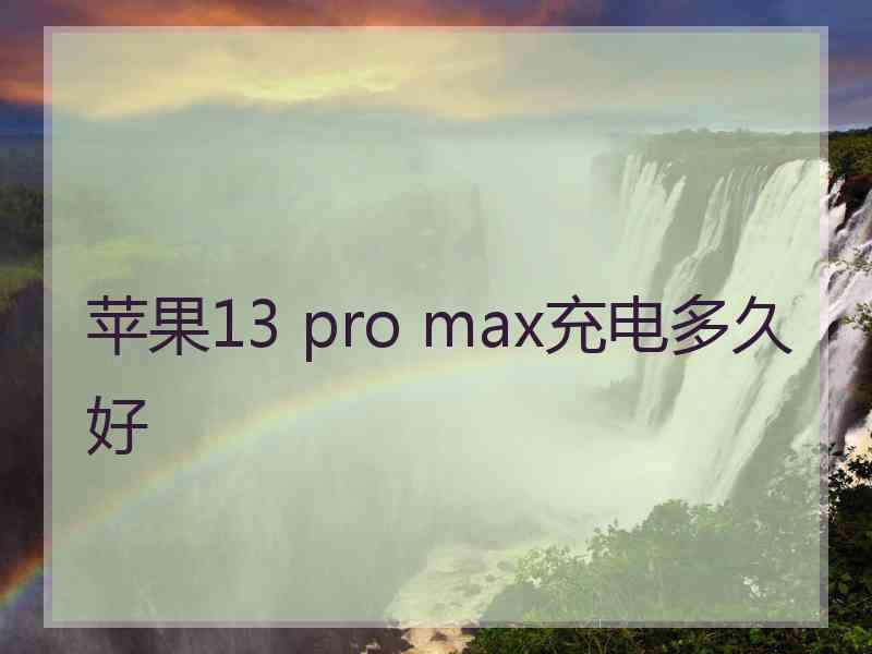 苹果13 pro max充电多久好