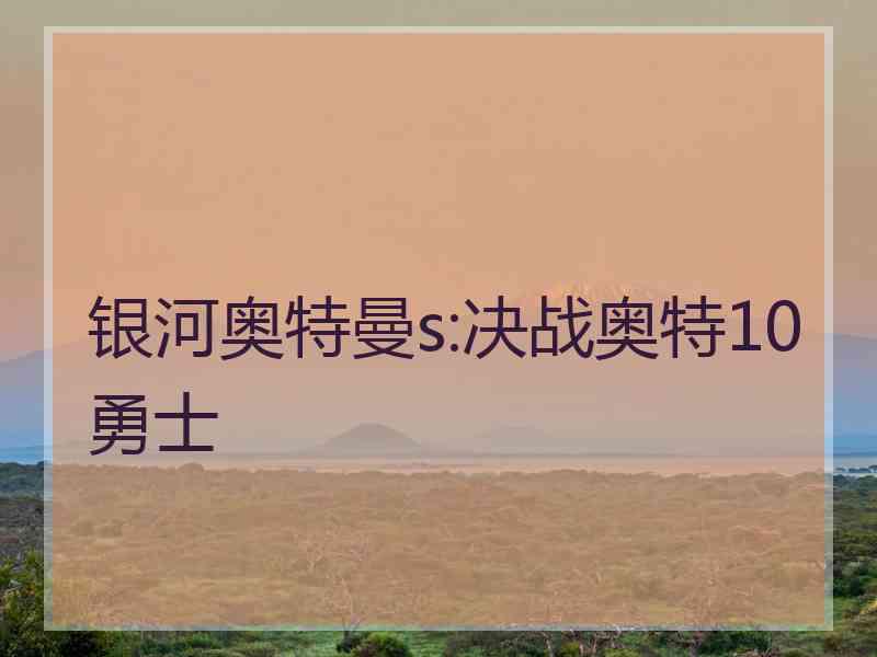 银河奥特曼s:决战奥特10勇士