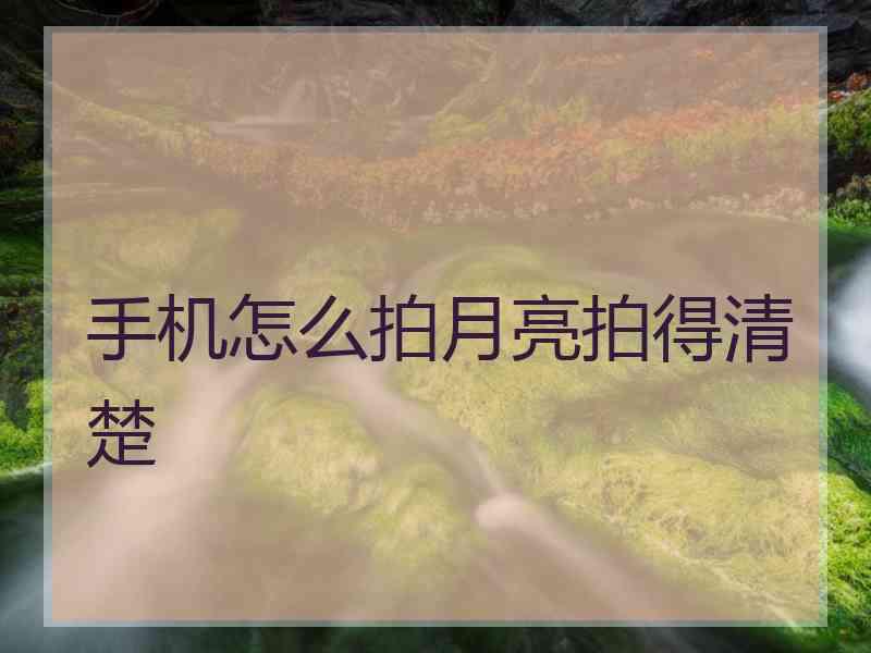 手机怎么拍月亮拍得清楚