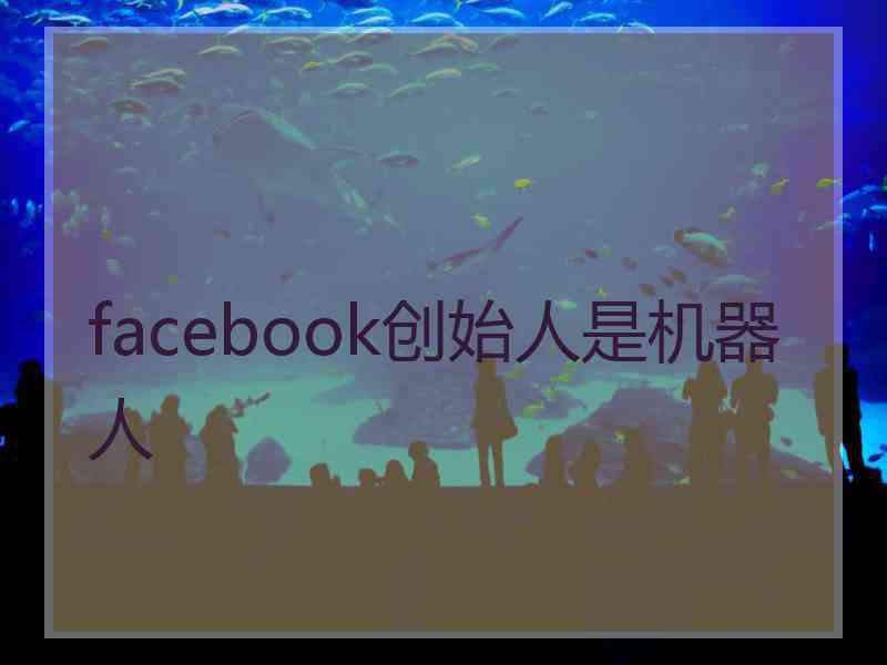 facebook创始人是机器人