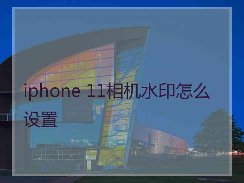 iphone 11相机水印怎么设置