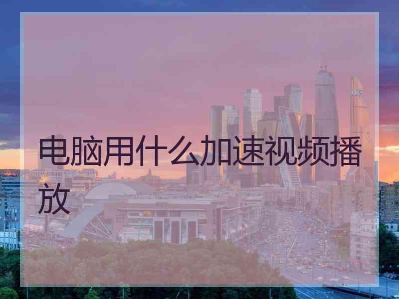 电脑用什么加速视频播放