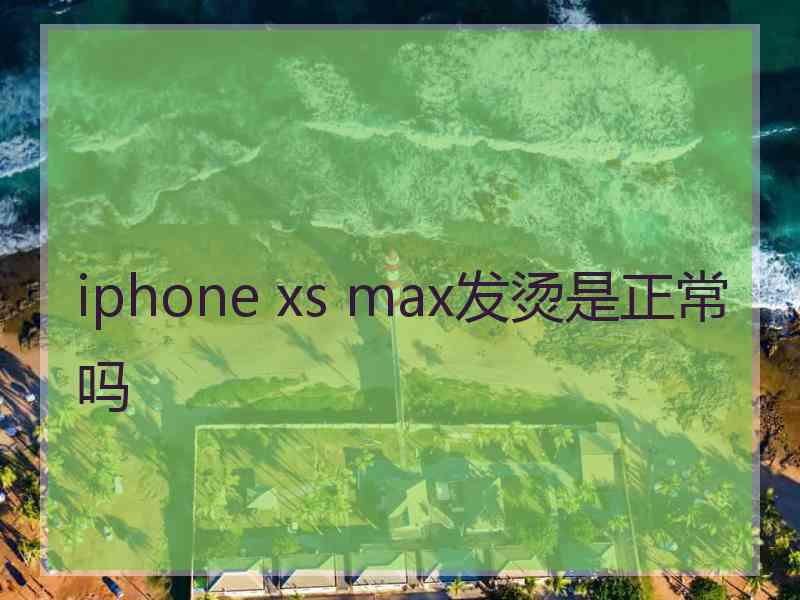 iphone xs max发烫是正常吗