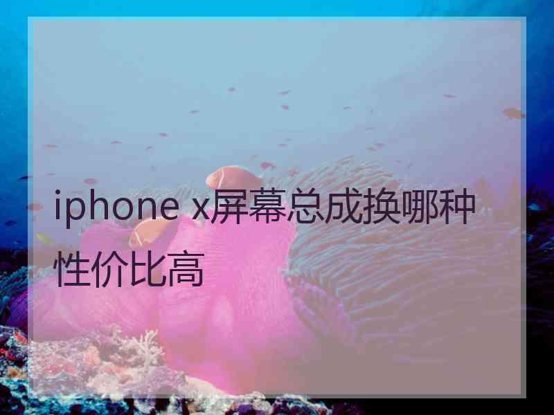 iphone x屏幕总成换哪种性价比高