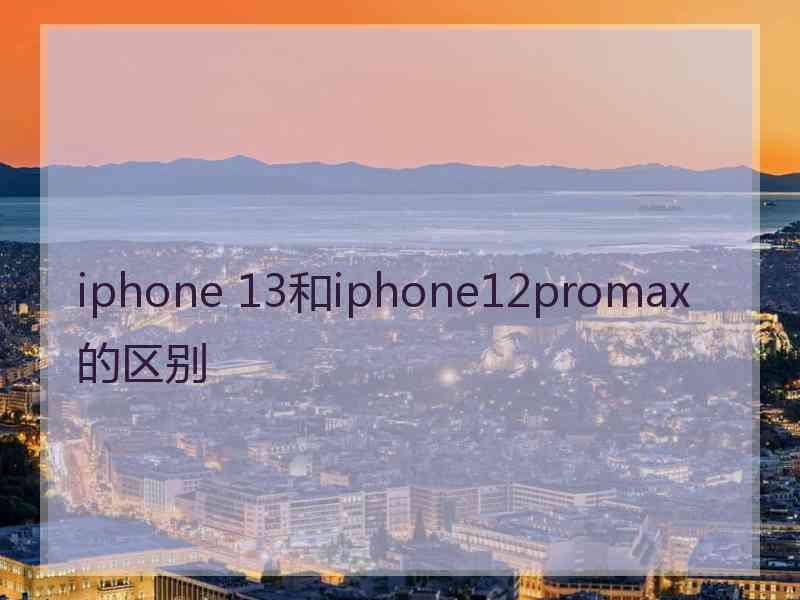 iphone 13和iphone12promax的区别