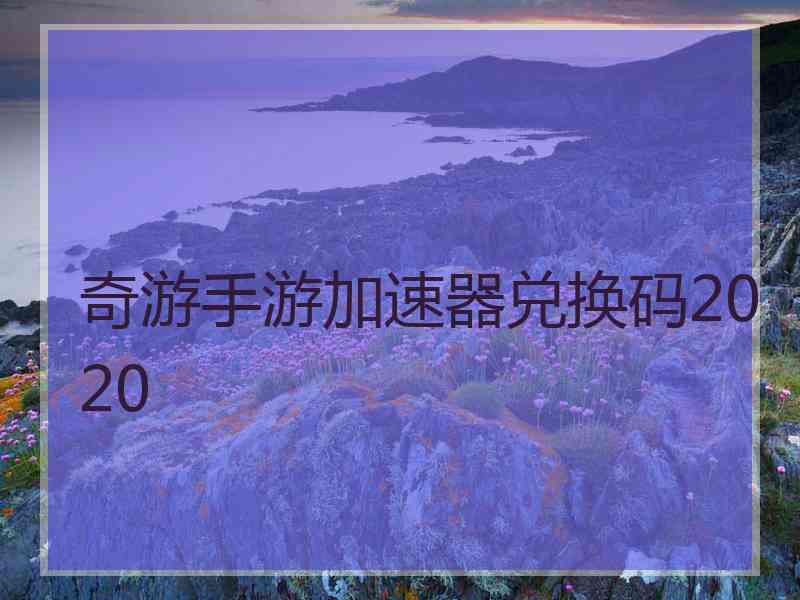 奇游手游加速器兑换码2020