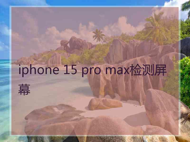 iphone 15 pro max检测屏幕